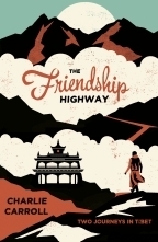 The Friendship Highway: Two Journeys in Tibet by Charlie Carroll