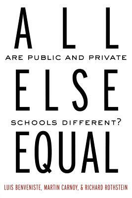 All Else Equal: Are Public and Private Schools Different? by Luis Benveniste, Richard Rothstein, Martin Carnoy