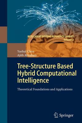 Tree-Structure Based Hybrid Computational Intelligence: Theoretical Foundations and Applications by Yuehui Chen, Ajith Abraham