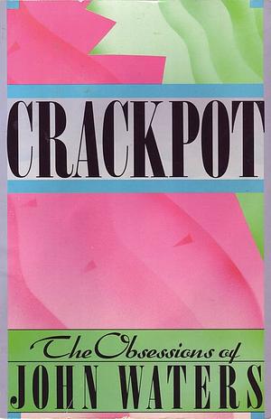 Crackpot: The Obsessions of John Waters by John Waters