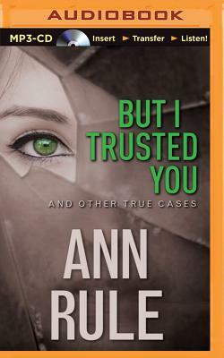 But I Trusted You: And Other True Cases by Ann Rule