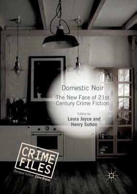 Domestic Noir: The New Face of 21st Century Crime Fiction by Henry Sutton, Laura Joyce