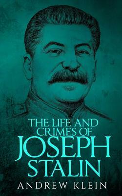 The Life and Crimes of Joseph Stalin by Andrew Klein