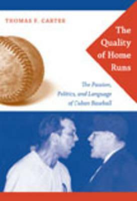 The Quality of Home Runs: The Passion, Politics, and Language of Cuban Baseball by Thomas F. Carter