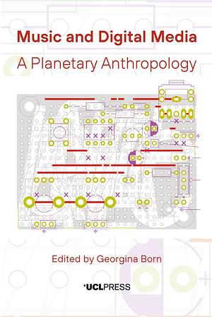 Music and Digital Media: A Planetary Anthropology by Georgina Born