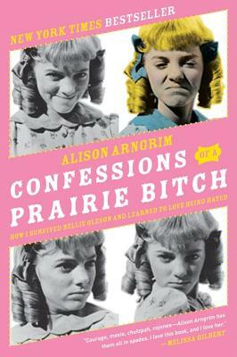 Confessions of a Prairie Bitch: How I Survived Nellie Oleson and Learned to Love Being Hated by Alison Arngrim