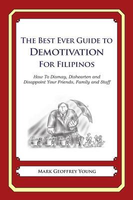 The Best Ever Guide to Demotivation for Filipinos: How To Dismay, Dishearten and Disappoint Your Friends, Family and Staff by Mark Geoffrey Young