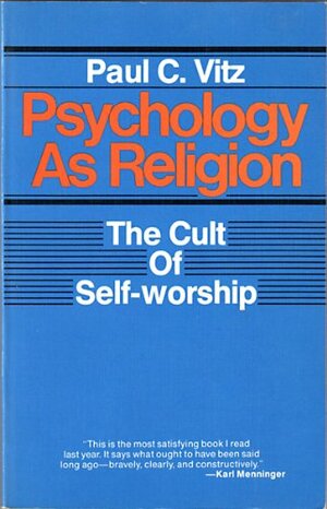 Psychology As Religion: The Cult Of Self Worship by Paul C. Vitz