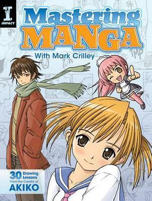 Mastering Manga with Mark Crilley: 30 Drawing Lessons from the Creator of Akiko by Mark Crilley