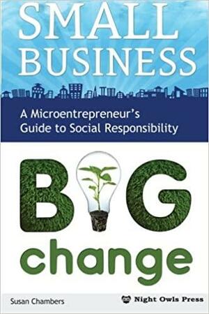 Small Business, Big Change: A Microentrepreneur's Guide to Social Responsibility by Susan Chambers