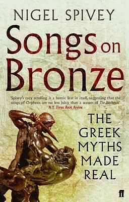 Songs on Bronze: The Greek Myths Made Real by Nigel Spivey