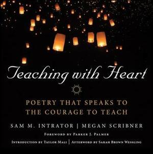 Teaching with Heart: Poetry That Speaks to the Courage to Teach by Megan Scribner, Sam M. Intrator