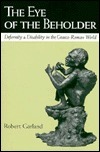 The Eye of the Beholder: Deformity and Disability in the Graeco-Roman World by Robert Garland