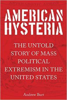 American Hysteria: The Untold Story of Mass Political Extremism in the United States by Andrew Burt