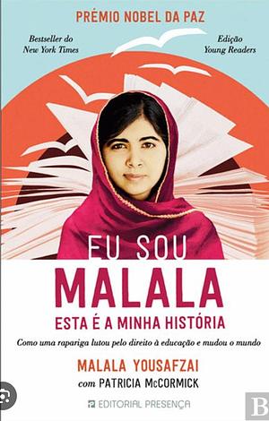 Eu sou Malala. Esta é a minha história. Como uma rapariga lutou pelo direito à educação e o mundo o mudou. by Patricia McCormick