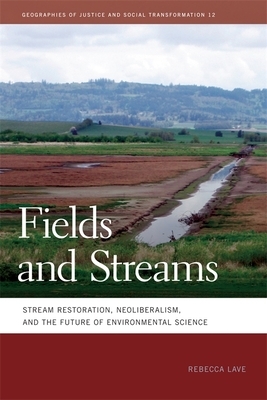 Fields and Streams: Stream Restoration, Neoliberalism, and the Future of Environmental Science by Rebecca Lave