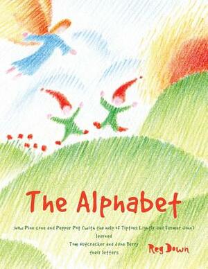 The Alphabet: how Pine Cone and Pepper Pot (with the help of Tiptoes Lightly and Farmer John) learned Tom Nutcracker and June Berry by Reg Down