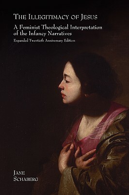 The Illegitimacy of Jesus: A Feminist Theological Interpretation of the Infancy Narratives, Expanded Twentieth Anniversary Edition by Jane Schaberg