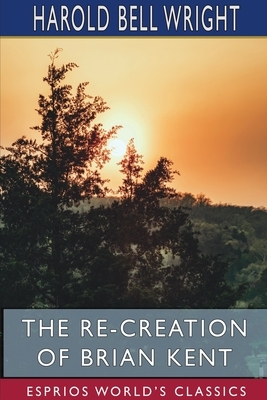 The Re-Creation of Brian Kent (Esprios Classics) by Harold Bell Wright