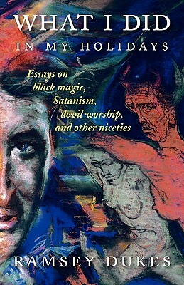 What I Did In My Holidays: - essays on black magic, Satanism, devil worship and other niceties by Ramsey Dukes