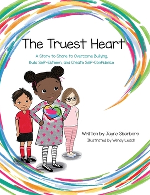 The Truest Heart: A Story to Share to Overcome bullying, Build Self-Esteem, and Create Self-Confidence by Jayne E. Sbarboro