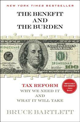 The Benefit and the Burden: Tax Reform - Why We Need It and What It Will Take by Bruce Bartlett