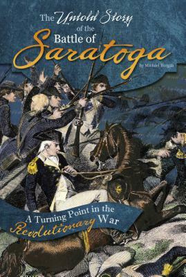 The Untold Story of the Battle of Saratoga: A Turning Point in the Revolutionary War by Michael Burgan