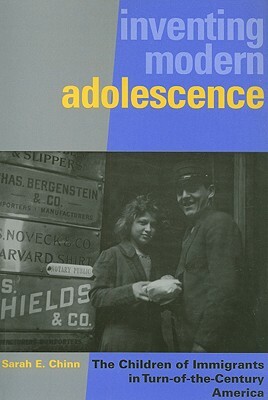 Inventing Modern Adolescence: The Children of Immigrants in Turn-of-the-Century America by Sarah E. Chinn