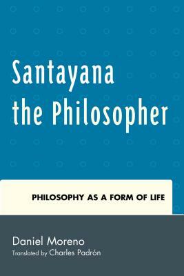 Santayana the Philosopher: Philosophy as a Form of Life by Daniel Moreno