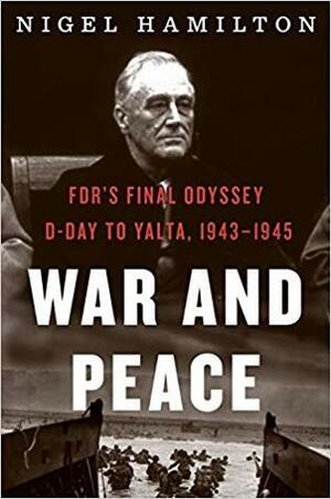 War and Peace: FDR's Final Odyssey: D-Day to Yalta, 1943–1945 by Nigel Hamilton