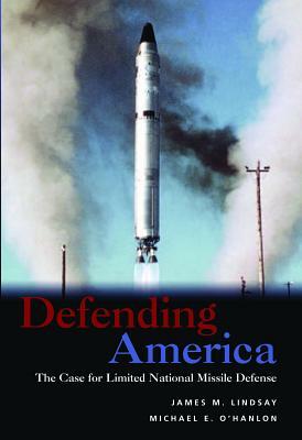 Defending America: The Case for Limited National Missile Defense by James M. Lindsay, Michael E. O'Hanlon