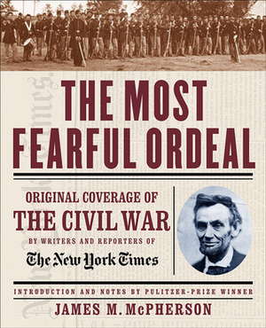 The Most Fearful Ordeal: Original Coverage of the Civil War by Writers & Reporters of the New York Times by James M. McPherson