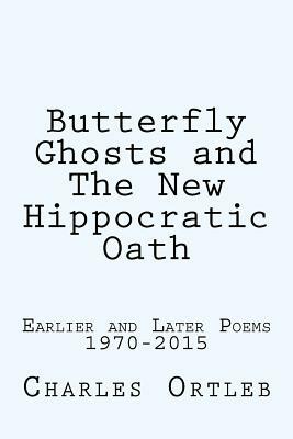 Butterfly Ghosts and The New Hippocratic Oath: Earlier and Later Poems by Charles Ortleb