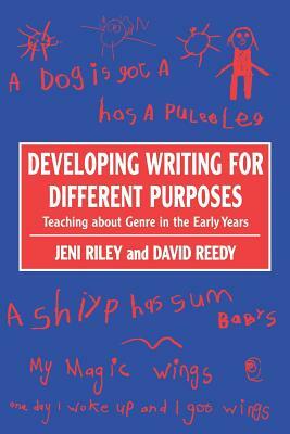 Developing Writing for Different Purposes: Teaching about Genre in the Early Years by David Reedy, Jeni Riley