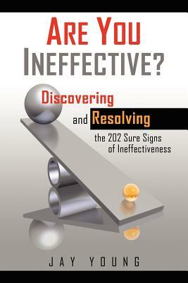 Are You Ineffective?: Discovering and Resolving the 202 Sure Signs of Personal Ineffectiveness by Jay Young