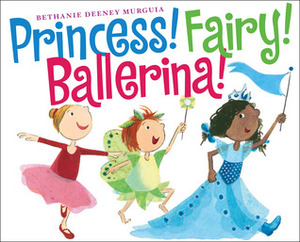 Princess! Fairy! Ballerina! by Bethanie Deeney Murguia