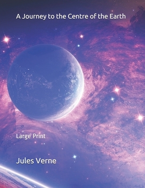 A Journey to the Centre of the Earth: Large Print by Jules Verne