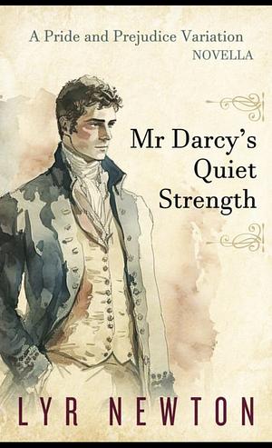 Mr Darcy's Quiet Strength: A 'Pride and Prejudice' Novella Variation by Lyr Newton