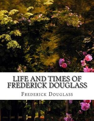 Life and Times of Frederick Douglass by Frederick Douglass