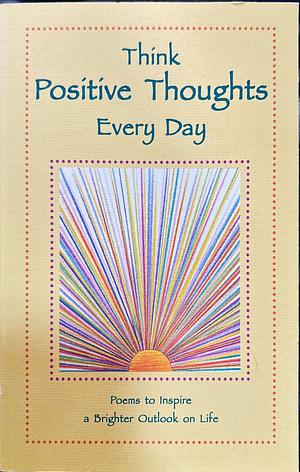 Think Positive Thoughts Every Day: Words to Inspire a Brighter Outlook on Life by Patricia Wayant