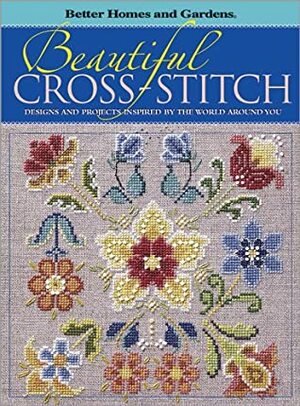 Beautiful Cross-Stitch: Designs And Projects Inspired By The World Around You (Better Homes And Gardens) by Better Homes and Gardens