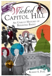 Wicked Capitol Hill: An Unruly History of Behaving Badly by Robert S. Pohl