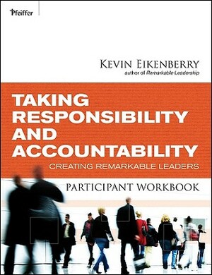 Taking Responsibility and Accountability Participant Workbook: Creating Remarkable Leaders by Kevin Eikenberry