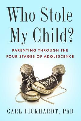 Who Stole My Child?: Parenting Through the Four Stages of Adolescence by Carl Pickhardt