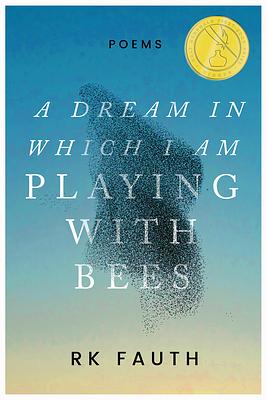 A Dream in Which I Am Playing with Bees: Poems by Rk Fauth