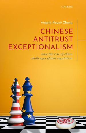 Chinese Antitrust Exceptionalism: How the Rise of China Challenges Global Regulation by Angela Zhang