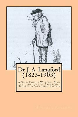 Dr J. A. Langford (1823-1903): A Self-Taught Working Man and the Sale of American Degrees in Victorian Britain by Stephen Roberts