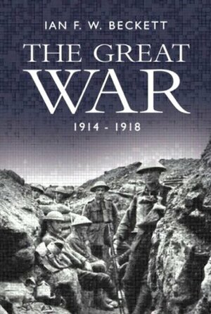 The Great War, 1914-1918 by Ian F.W. Beckett