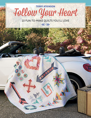 Follow Your Heart: 10 Fun-To-Make Quilts You'll Love by Terry Atkinson