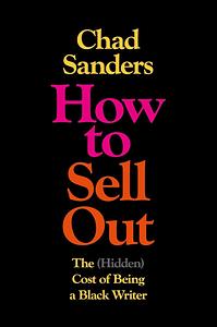 How to Sell Out: The (Hidden) Cost of Being a Black Writer by Chad Sanders